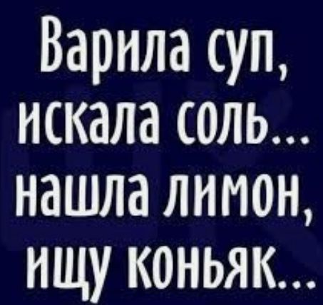 Варила уп искала соль нашла лимон ищу коньяк