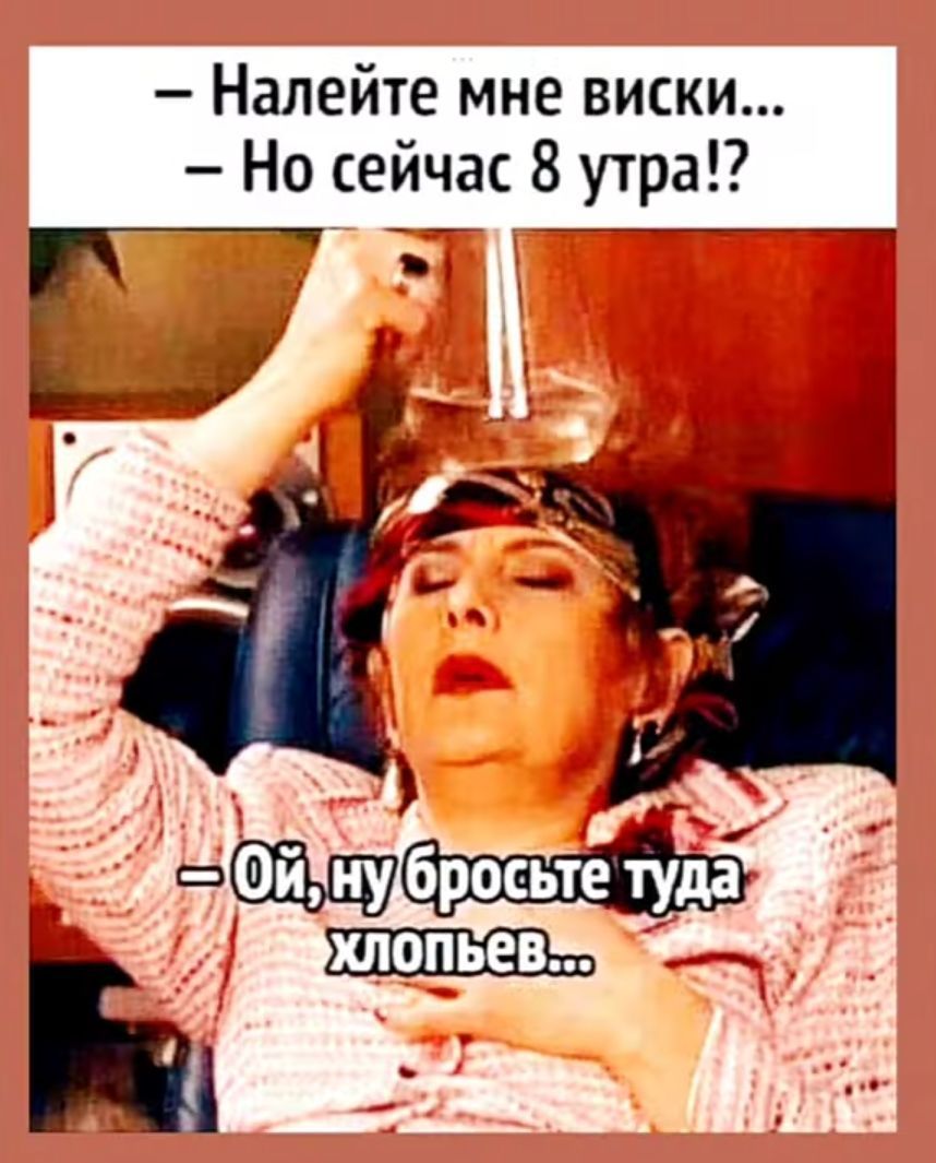 Налейте мне виски Но сейчас 8 утра ЩЖ