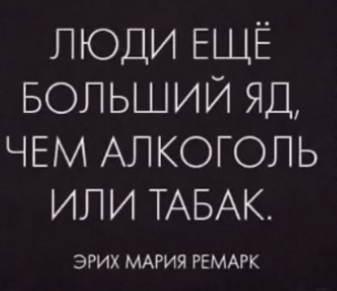 ЛЮДИ ЕЩЁ БОЛЬШИЙ ЯД ЧЕМ АЛКОГОЛЬ ИЛИ ТАБАК ЭРИХ МАРИЯ РЕМАРК