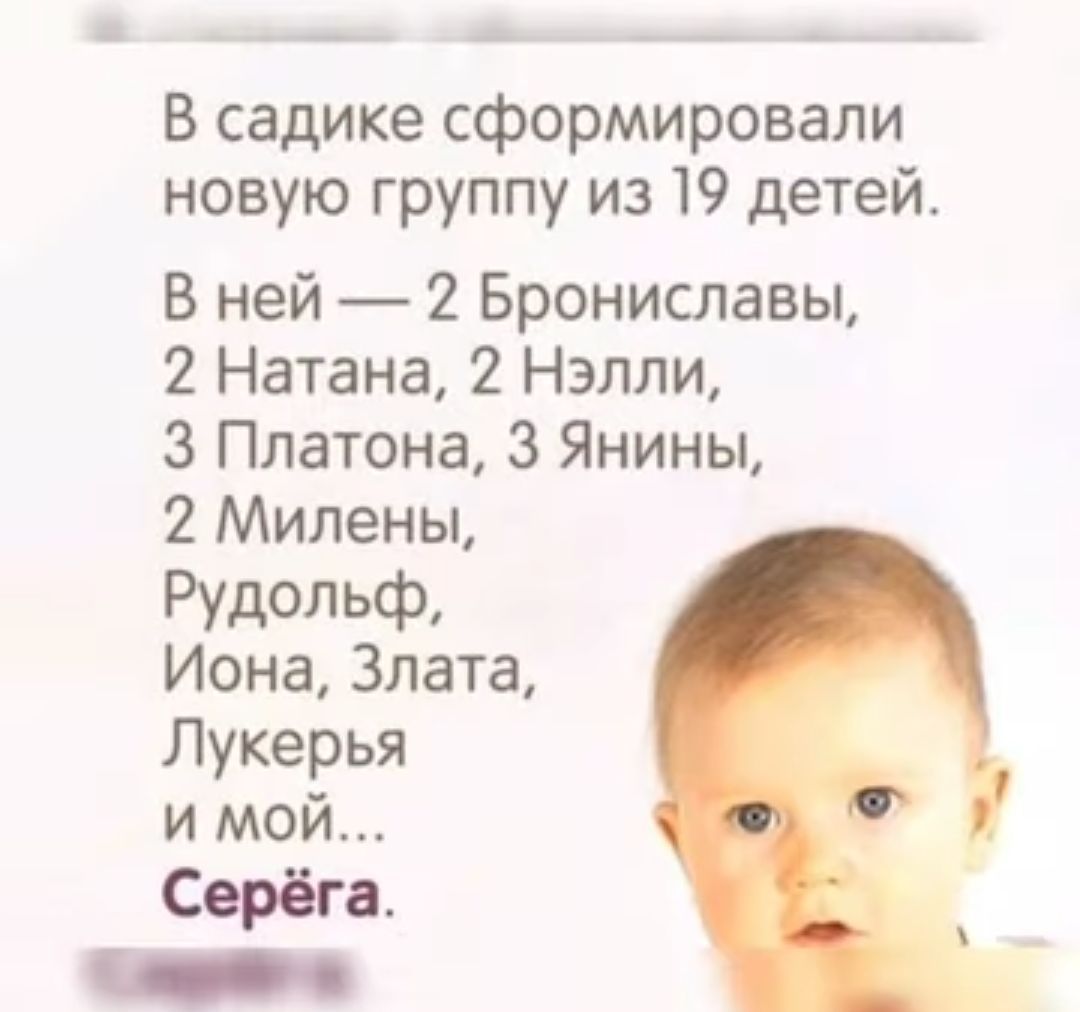 В садике сформировали новую группу из 19 детей В ней 2 Брониславы 2 Натана 2 Нэлпи 3 Платона 3 Янины 2 Милены Рудольф Иона Злата Лукерья и мой Серёга _