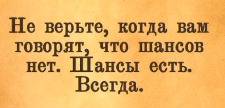 Не верьте когда вам говорят что шансов нет ансы есть Всегда