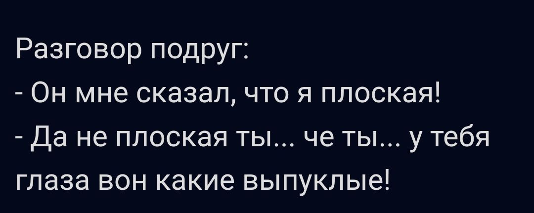 Разговор подруг Он мне сказал что я плоская Да не плоская ты че ты у тебя глаза вон какие выпуклые