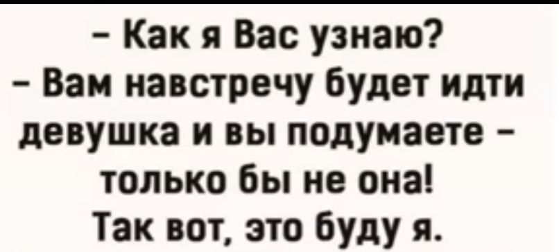 Как я Вас узнаю Ван навстречу будет идти девушка и вы подумаете только бы не она Так вот это буду я