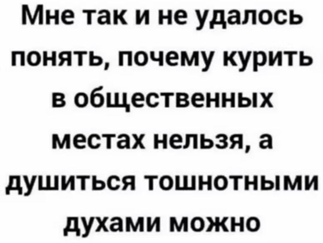 Мне так и не удалось понять почему курить в общественных местах нельзя а душиться тошнотными духами можно