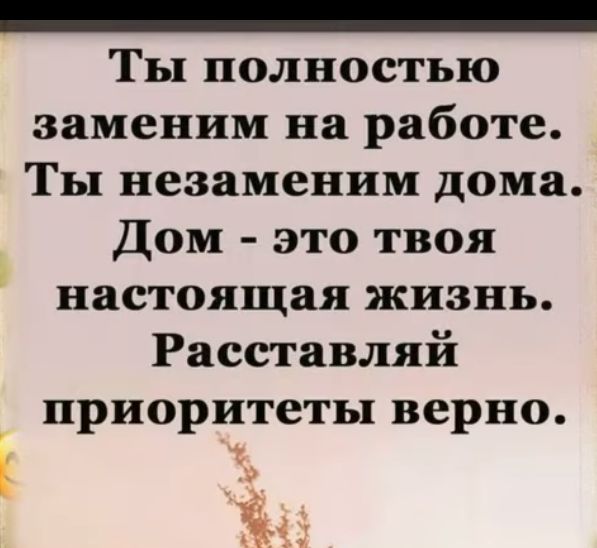 _ Ты полностью заменим на работе Ты незаменим дома Дом это твоя настоящая жизнь Расставляй приоритеты верно