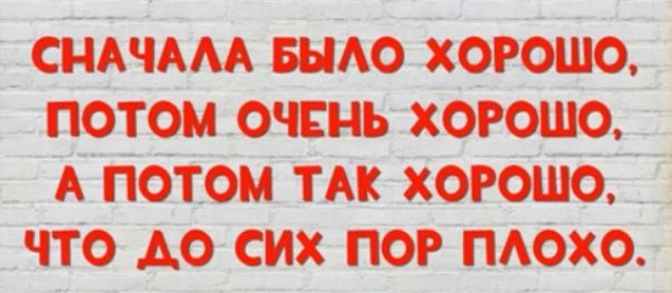 СНАЧААА БЪМО ХОРОШО ПОТОМ ОЧЕНЬ ХОРОШО А ПОТОМ ТАК ХОРОШО ЧТО АО СИХ ПОР ПАОХО