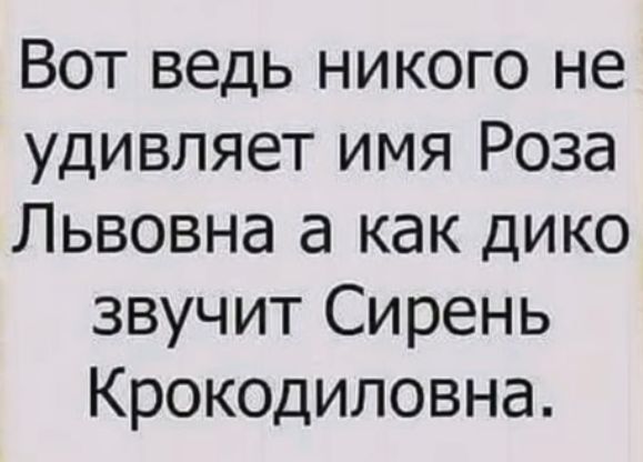 Вот ведь никого не удивляет имя Роза Львовна а как дико звучит Сирень Крокодиловна