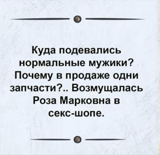 Куда подевались нормальные мужики Почему в продаже одни запчасти Возмущалась Роза Марковна в секс шопе
