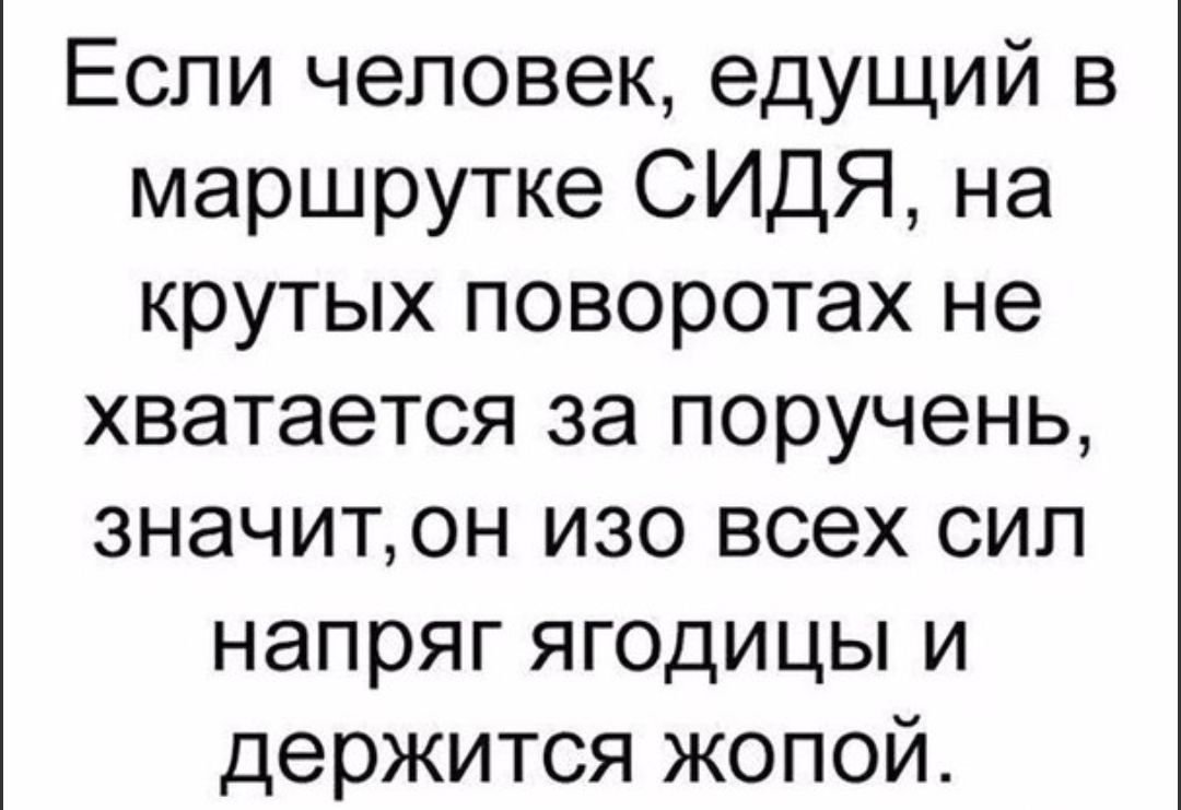 Если человек едущий в маршрутке СИДЯ на крутых поворотах не хватается за поручень значитон изо всех сил напряг ягодицы и держится жопой