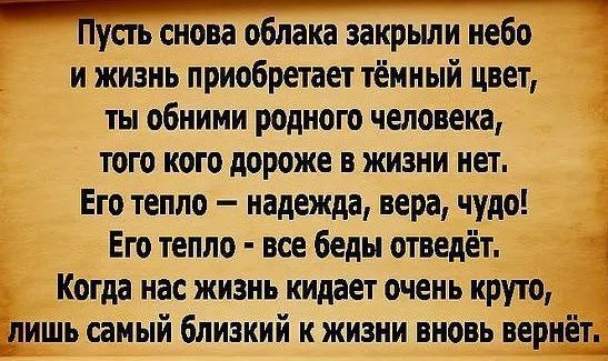 _ Нусгь снова облаке закрьши небо и жизнь приобретает тёмный цвет ты обними родного человека того кого дороже в жизни нет Его тепло надежда вера чудо Его тепло все беды отведёт 1 Когда нас жизнь кидает очень круто дишь самый близкий к жизни вновь вернёт