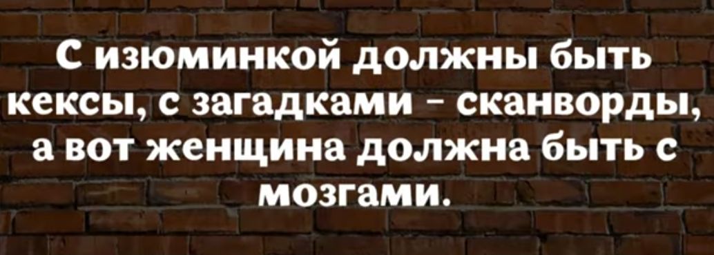 С изюминкой должны быть кексы с загадками сканворды а вот женщина должна быть с мозгами