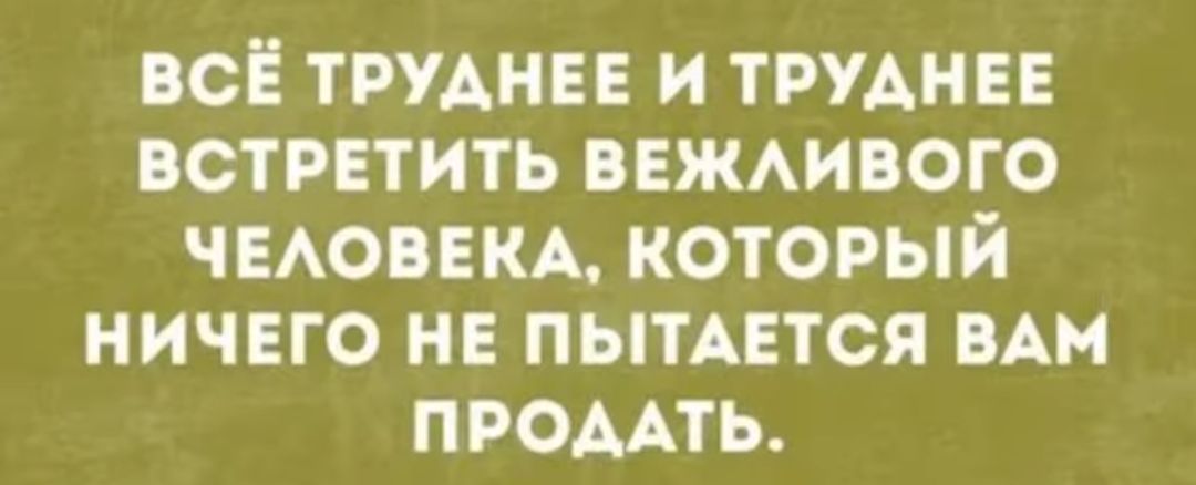 во трудны и трудны встРЕтить вежмвого ЧЕАОБЕКА который ничего не ПЫТАЕТСЯ пн пгомть