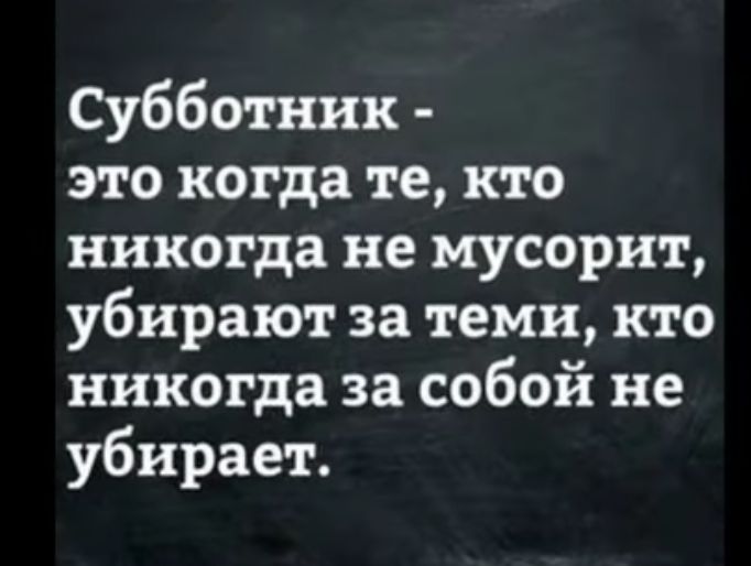 Субботник это когда те кто никогда не мусорит убирают за теми кто никогда за собой не убирает