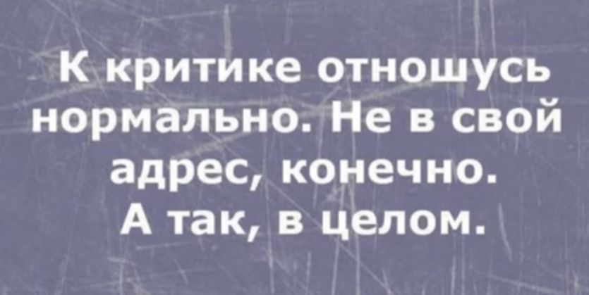 К критике отношусь нормально Не в свой адрес конечно А так в целом