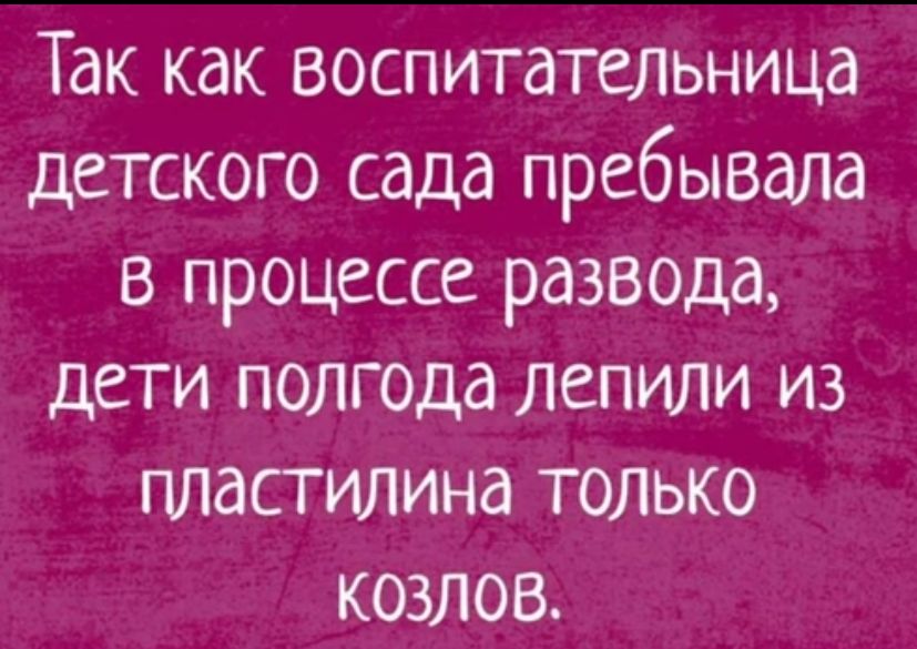 Так как воспитательница детского сада пребывала в процессе развода ДЕТИ ПОЛГОДд ЛСПИЛИ ИЗ пластилина только козлов