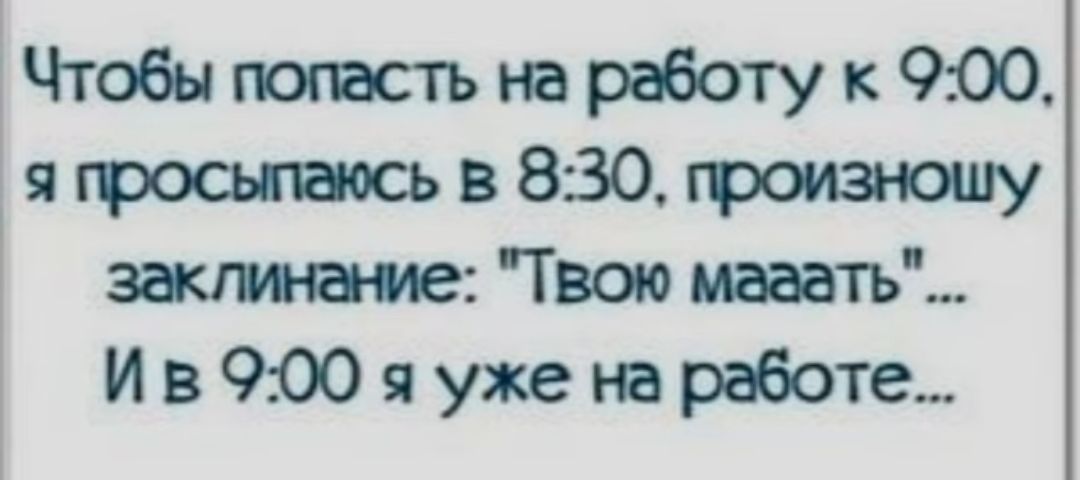 Чтобыпотвсънаработукооо я гроошаось в 8 30 гроизношу Твою иааатъ И в 900 я уже на работе