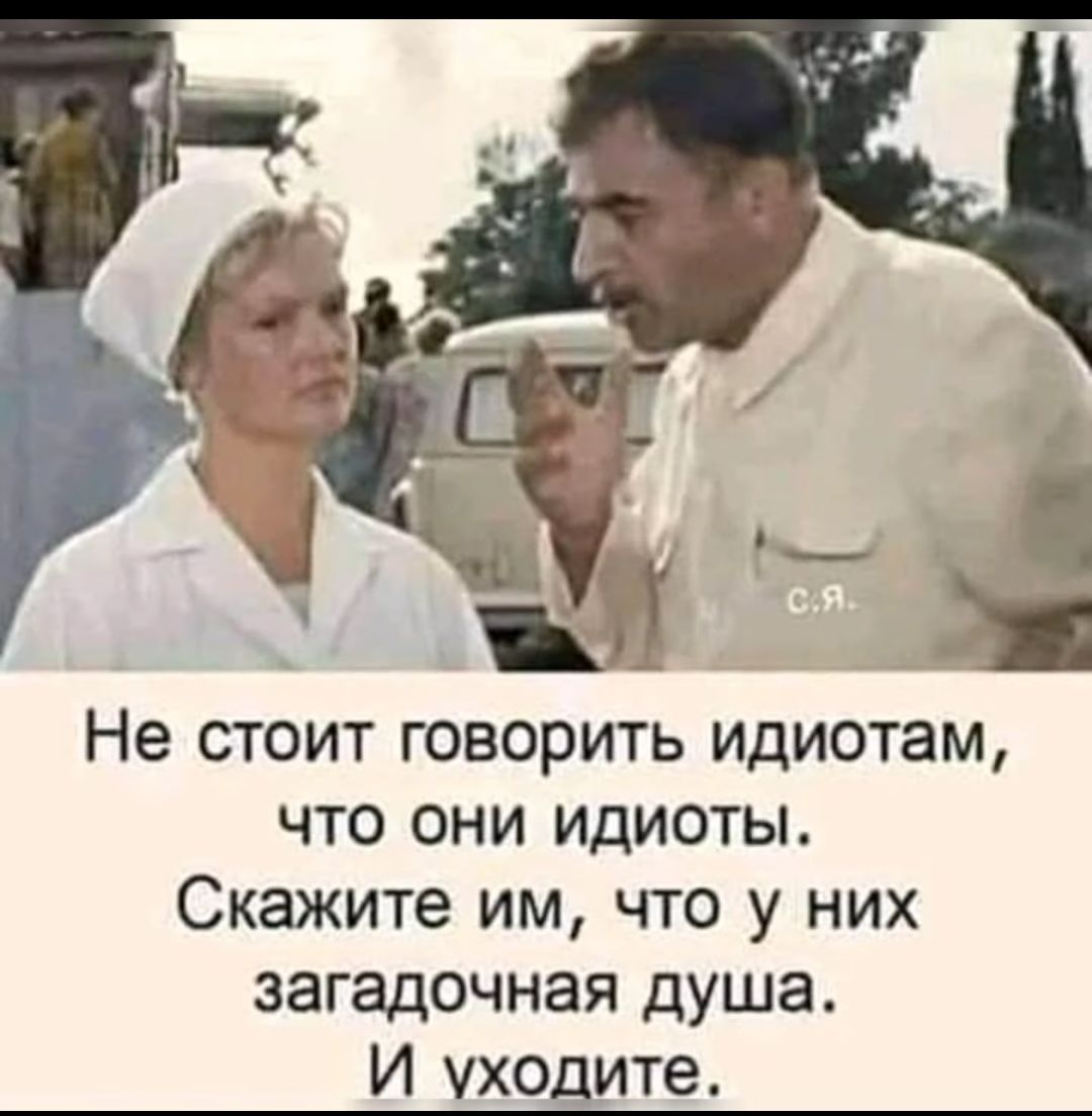 Не стоит говорить идиотам что они идиоты Скажите им что у них загадочная душа И ухо ите