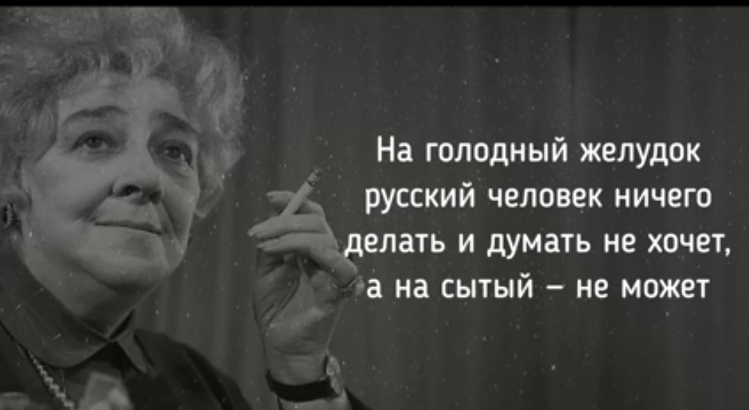 На голодный желудок русский человек ничегп делать и думать не хочет а на сытый не может