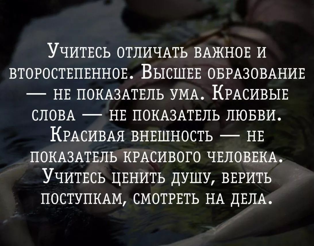 УЧИТЕСЬ ОТЛИЧАТЪ ВАЖНОЕ И ВТОРОСТЕПЕННОЕ ВЫСШЕЕ ОБРАЗОВАНИЕ НЕ ПОКАЗАТЕЛЬ УМА КРАСИВЫЕ СЛОВА НЕ ПОКАЗАТЕЛЬ ЛЮБВИ КРАСИВАЯ ВНЕШНОСТЬ НЕ ПОКАЗАТЕЛЬ КРАСИВОГО ЧЕЛОВЕКА УЧИТЕСЪ ЦЕНИТЬ ДУШУ ВЕРИТЬ ПОСТУПКАМ СМОТРЕТЬ НА ДЕЛА