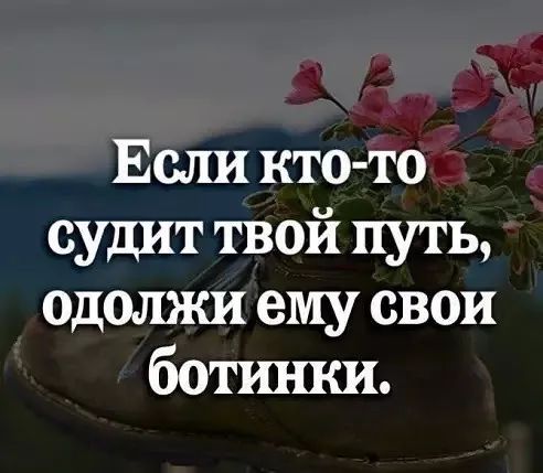 Если кто то судит твой путь одолжи ему свои ботинки