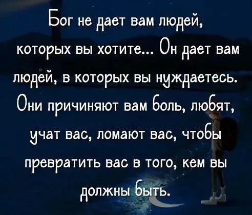 Бог не дает вам людей которых вы хотите Он дает вам людей в которых вы нуждаетесь Они причиняют вам Боль любят мчат вас ломают вас чтоБы превратить вас В ТОГО кем ВЫ должны