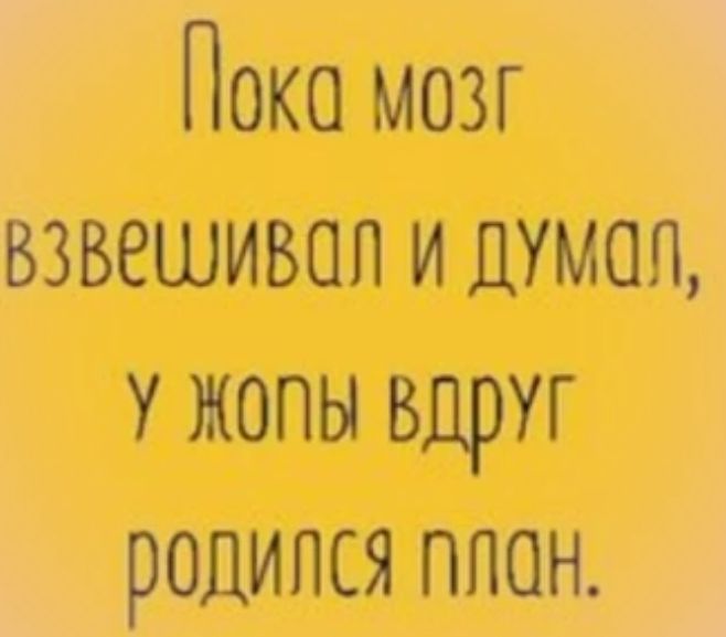 Пока мозг взвешивая ишмоп у жопы вдруг родился ппон