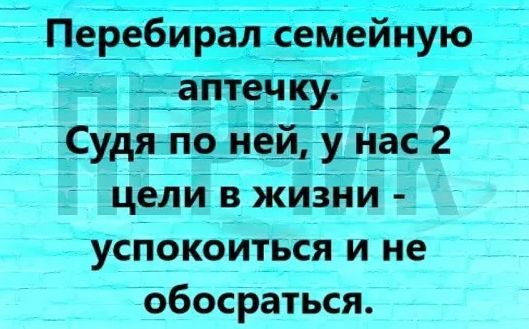 Перебирая семейную аптечку Судя по ней у нас 2 цели в жизни успокоиться и не обосраться