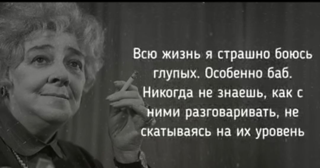 Всю жизнь и страшно боюсь глупых Особенно баб Никогда не знаешь как НИМИ разговаривать Не СКЕТНВБЯСЬ на ИХ УРОВЕНЬ