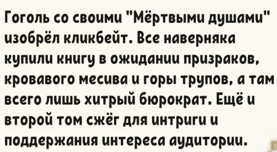 Гоголь со своими Мёртвыми душами изобрёл иликбгйт Все наверняка купили книги в ожидании призраков кровавого месива и горы трупов а там всего лишь хитрый бюрократ Ещё и второй том сжёг для интриги и поддержания интереса аудитории