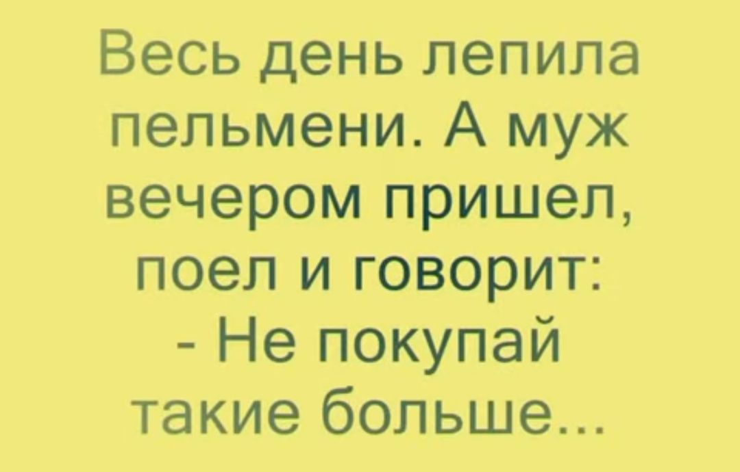 Весь день лепила пельмени А муж вечером пришел поел и говорит Не покупай такие больше