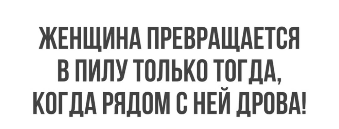 ЖЕНЩИНА ПРЕВРАЩАЕТСЯ В ПИЛУ ТОЛЬКО Т_0Гдд КВГДА рядом С НЕИ дРОВА