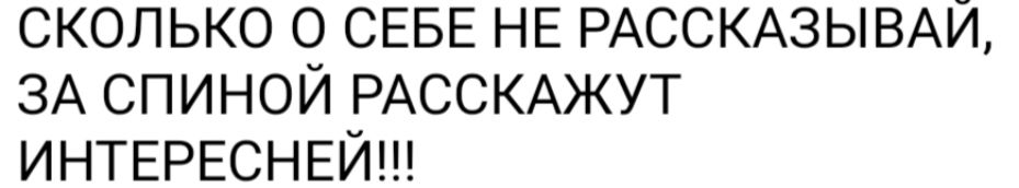 СКОЛЬКО О СЕБЕ НЕ РАССКАЗЫВАИ ЗА СПИНОЙ РАССКАЖУТ ИНТЕРЕСНЕЙ