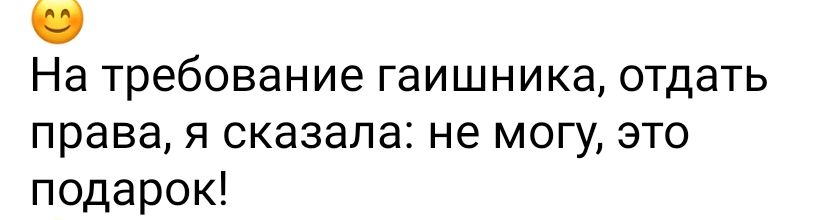 На требование гаишника отдать права я сказала не могу это подарок