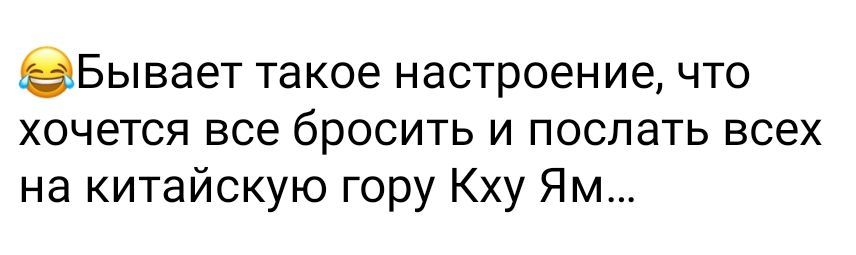 2Бывает такое настроение что хочется все бросить и послать всех на китайскую гору Кху Ям
