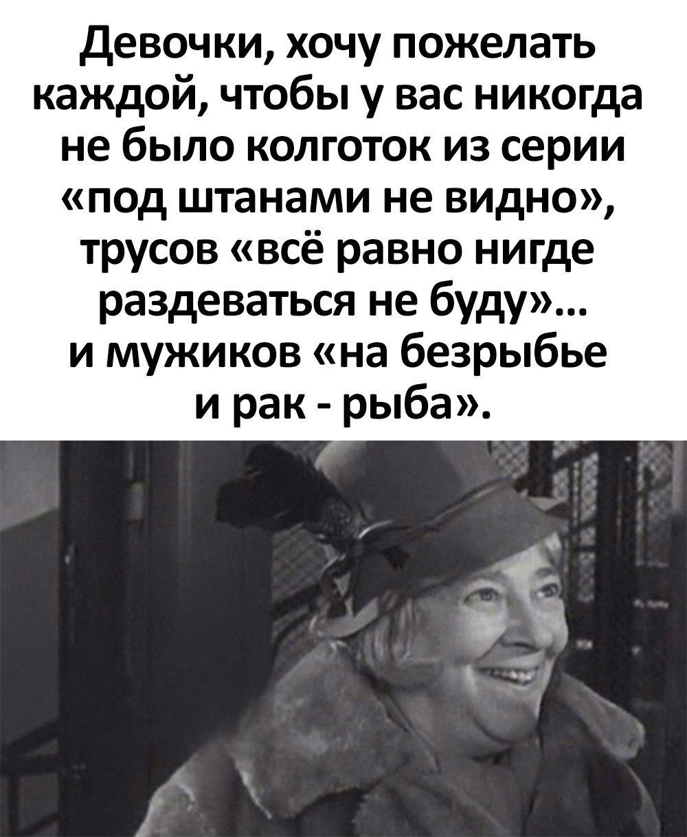 Девочки хочу пожелать каждой чтобы у вас никогда не было колготок из серии под штанами не видно трусов всё равно нигде раздеваться не буду и мужиков на безрыбье и рак рыба