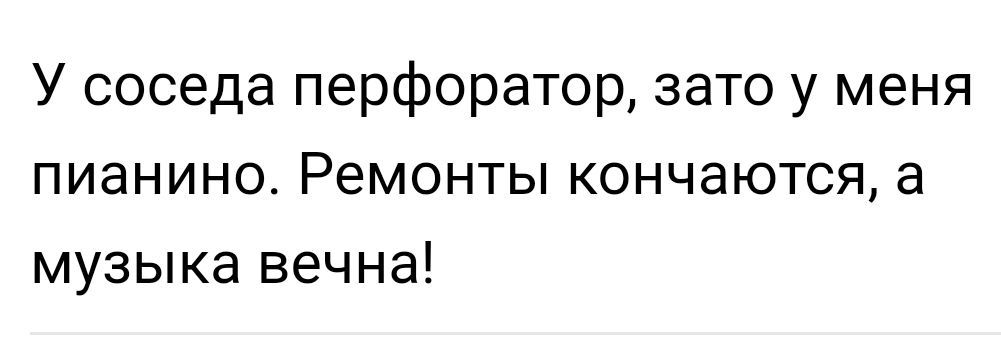 У соседа перфоратор зато у меня пианино Ремонты кончаются а музыка вечна