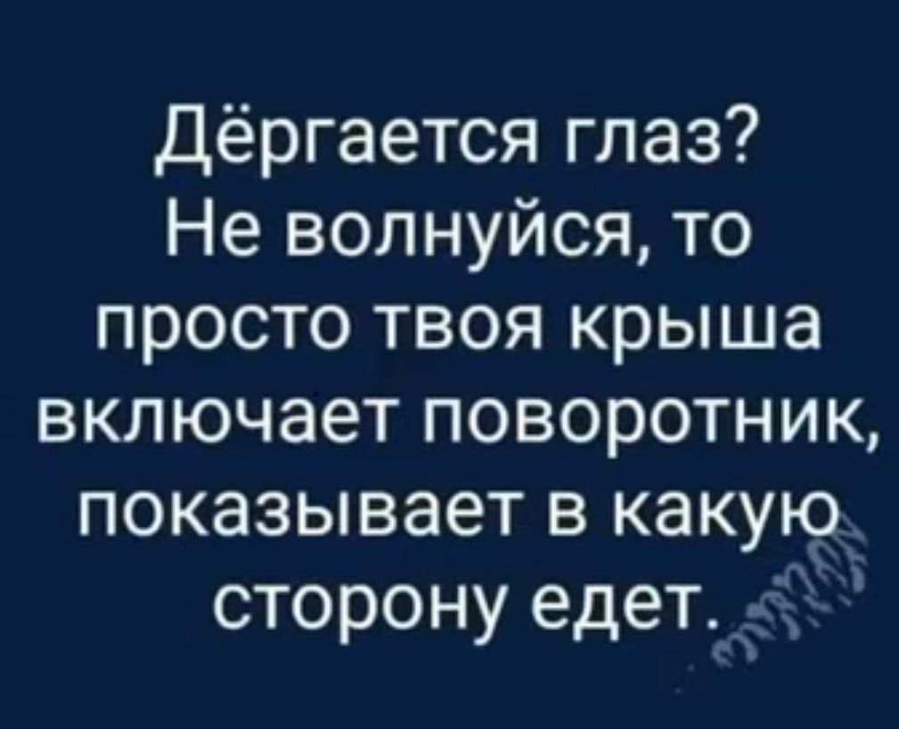 Дёргается глаз Не волнуйся то просто твоя крыша включает поворотник показывает в какую сторону едет