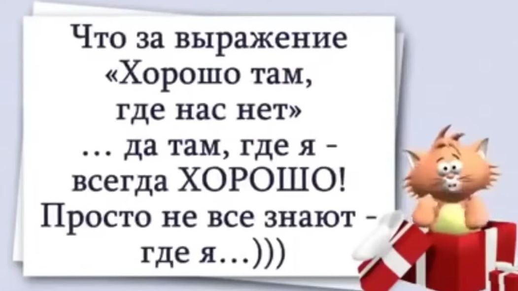 Что за выражение Хорошо там тде нас нет да там где я всегда ХОРОШО Просто не все знают Ц тде я й