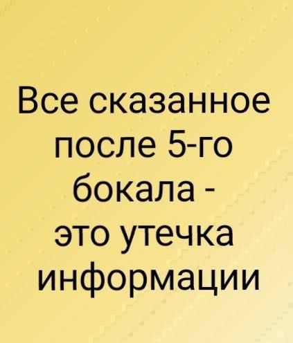 Все сказанное после 5 го бокала это утечка информации