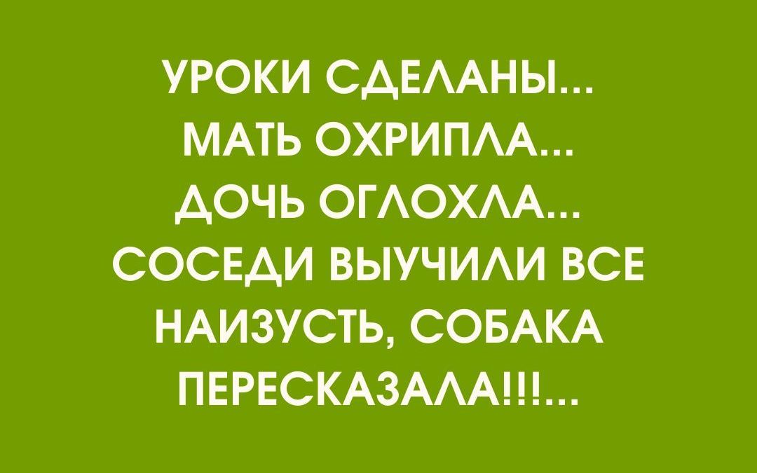 УРОКИ СДЕЛАНЫ МАТЬ ОХРИПЛА ДОЧЬ ОГЛОХЛА СОСЕДИ ВЫУЧИЛИ ВСЕ НАИЗУСТЬ СОБАКА