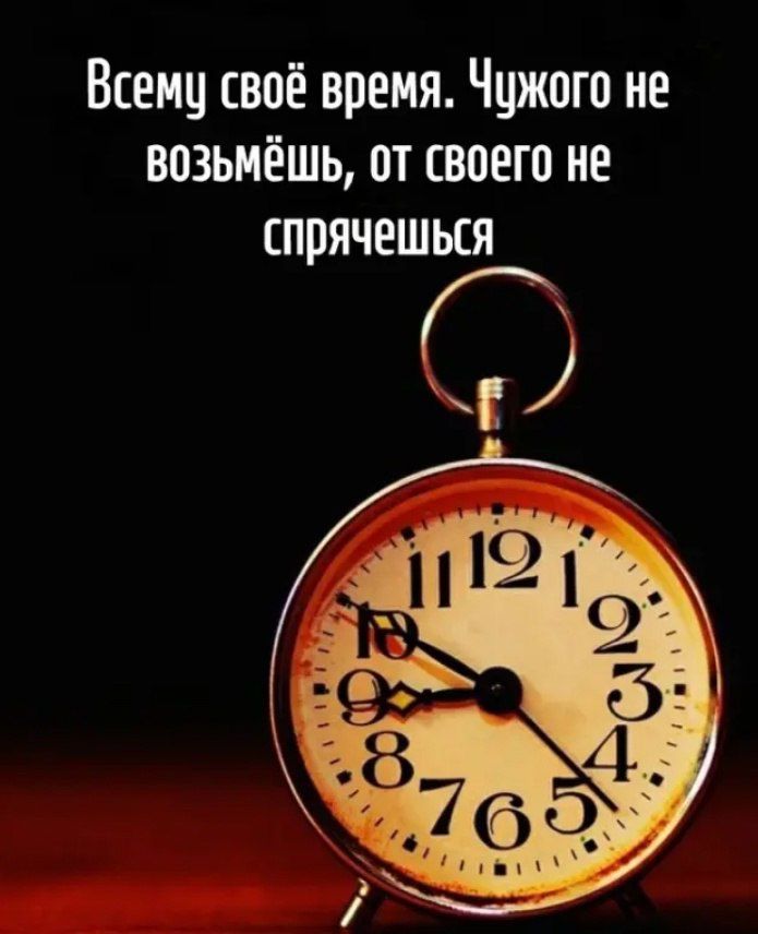 Всему своё время. Чужого не возьмёшь, от своего не спрячешься