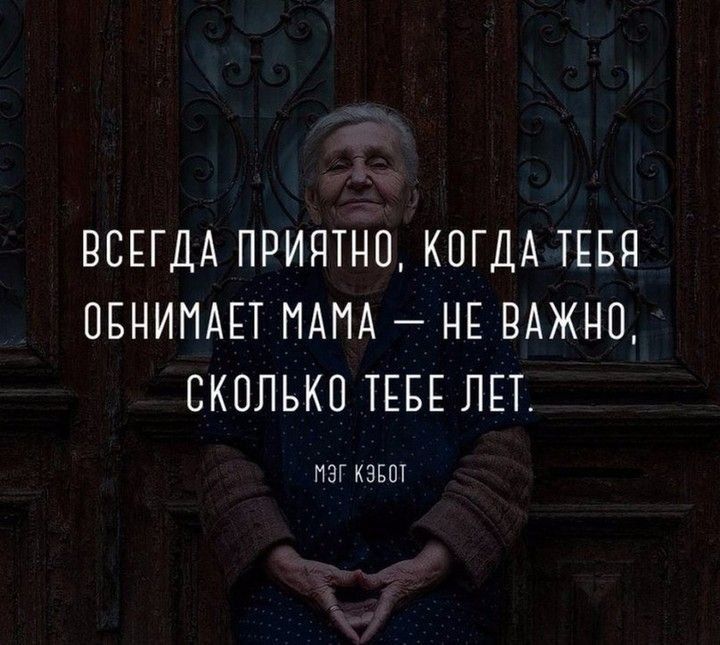 ВСЕГДА ПРИЯТНО, КОГДА ТЕБЯ ОБНИМАЕТ МАМА — НЕ ВАЖНО, СКОЛЬКО ТЕБЕ ЛЕТ.
МЭГ КЭЗБОТ