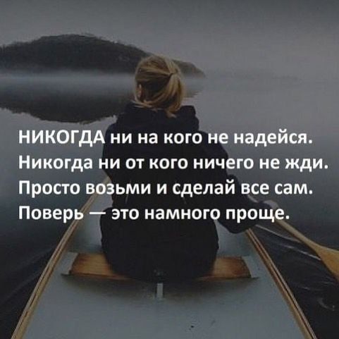 НИКОЛЬД ни на кого не надейся. Никогда ни от кого ничего не жди. Просто возьми и сделай все сам. Поверь — это намного проще.