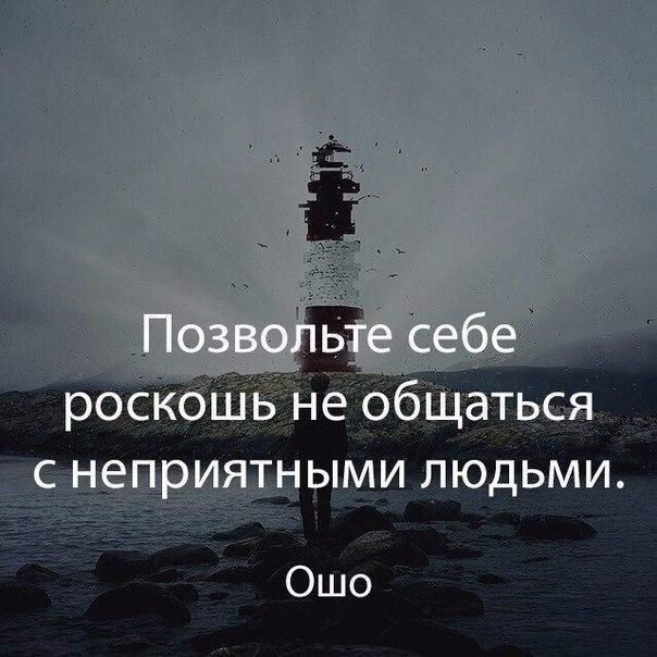 Позвольте себе роскошь не общаться с неприятными людьми.
Ошо