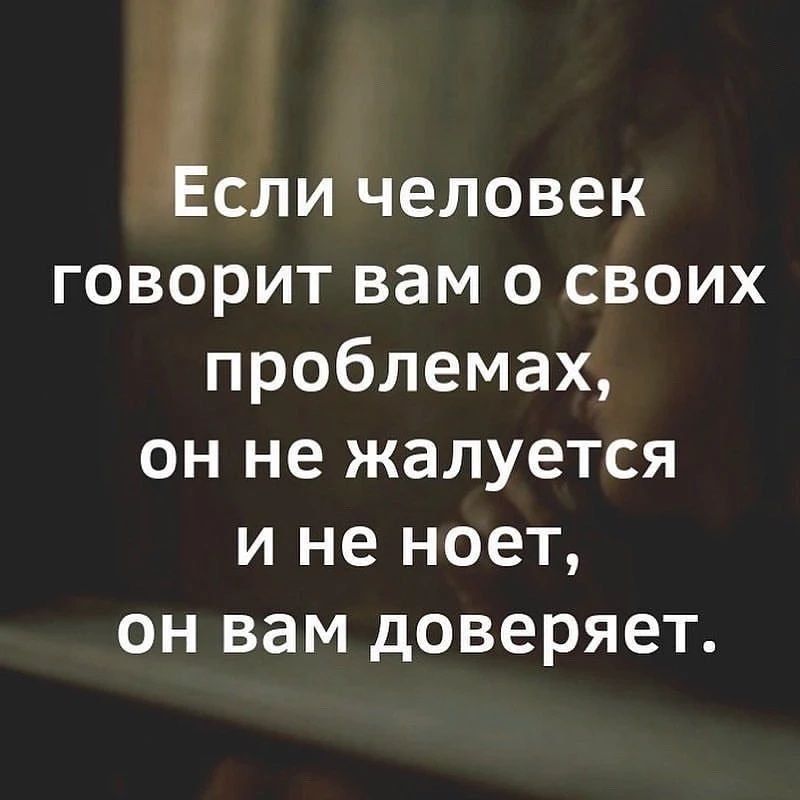 Если человек говорит вам о своих проблемах, он не жалуется и не ноет, он вам доверяет.