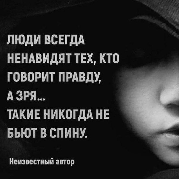 ЛЮДИ ВСЕГДА НЕНАВИДЯТ ТЕХ, КТО ГОВОРИТ ПРАВДУ, А ЗРЯ... ТАКИЕ НИКОГДА НЕ БЬЮТ В СПИНУ. Неизвестный автор