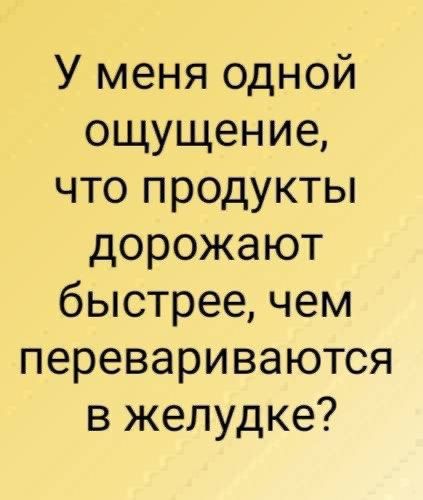 У меня одной ощущение, что продукты дорожают быстрее, чем перевариваются в желудке?