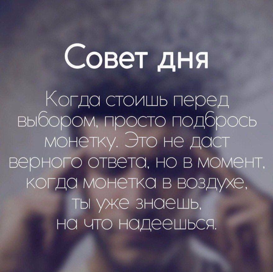 Совет дня
Когда стоишь перед выбором, просто подбрось монетку. Это не даст верного ответа, но в момент, когда монетка в воздухе, ты уже знаешь, на что надеешься.