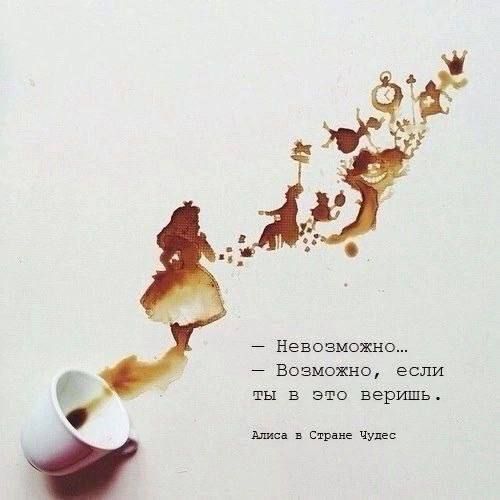 — Невозможно…
— Возможно, если ты в это веришь.
Алиса в Стране Чудес