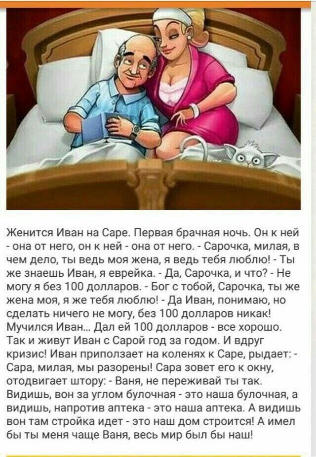 Женится Иван а Саре Первая брачная ночь Он ней _ она с него он К ней она от него _ Сарочка милая в чем дело ты ведь моя жена и ведь тебя люблю Ты же знаешь Иван евреииа _ дв Сарочка и чтот Не могу и без 100 долларов Бог с тобой Сарочка ты же жеиа моя я же тебя люблю да Иван понимаю но сделать ничего не могу без тоо долларов никак Мучипся Иван дал ей 100 долларов все хорошо Так и живут Иван с Сарой